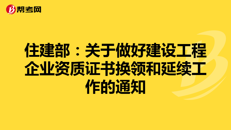 住建部：关于做好建设工程企业资质证书换领和延续工作的通知