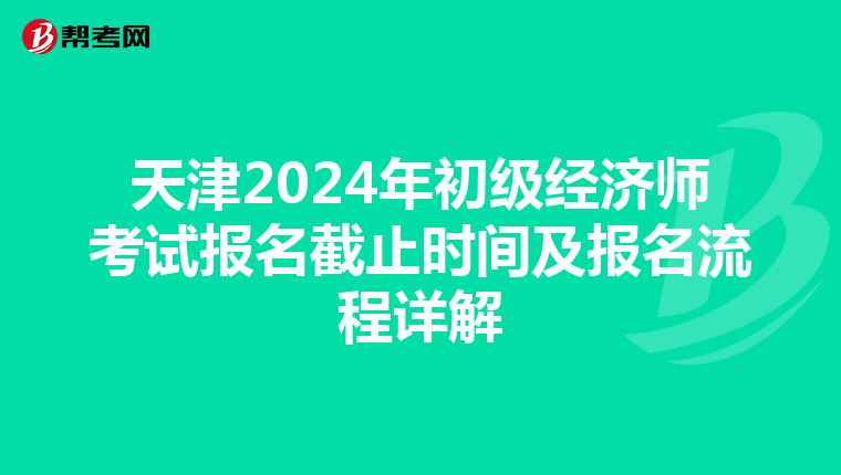 天津2024年初級經濟師考試報名截止時間及報名流程詳解