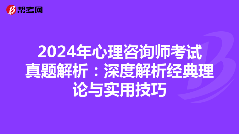 2024年心理咨询师考试真题解析：深度解析经典理论与实用技巧