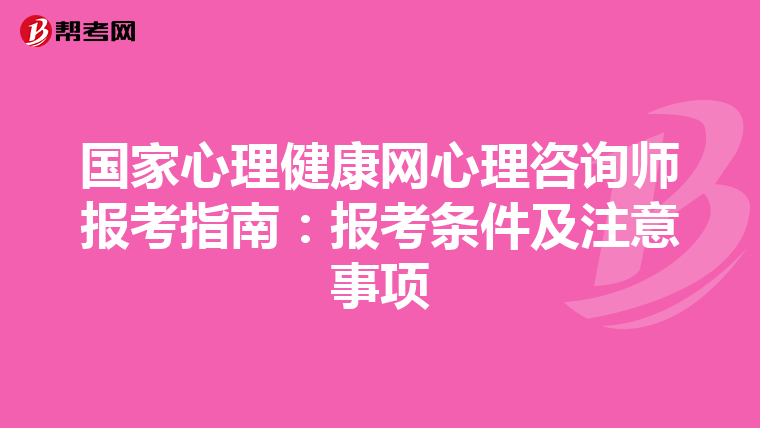 国家心理健康网心理咨询师报考指南：报考条件及注意事项