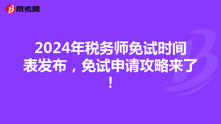 2024年税务师免试时间表发布，免试申请攻略来了！
