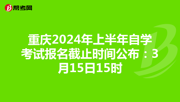 重庆2024年上半年自学考试报名截止时间公布：3月15日15时