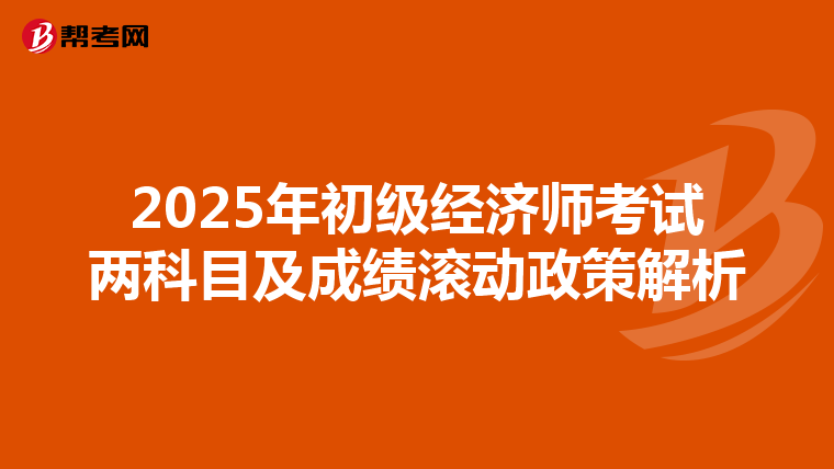 2025年初级经济师考试两科目及成绩滚动政策解析