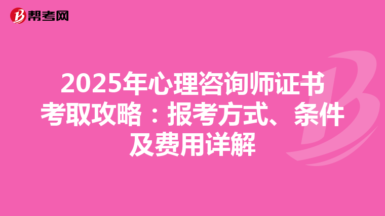 2025年心理咨询师证书考取攻略：报考方式、条件及费用详解