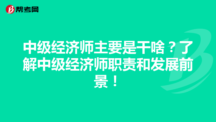 中级经济师主要是干啥?了解中级经济师职责和发展前景!