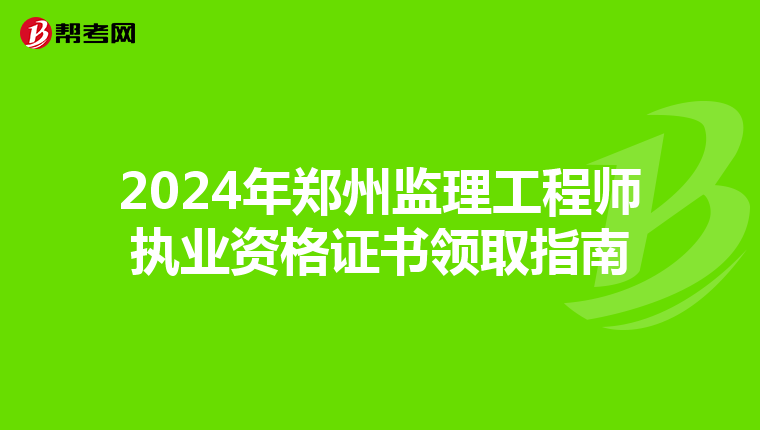2024年郑州监理工程师执业资格证书领取指南