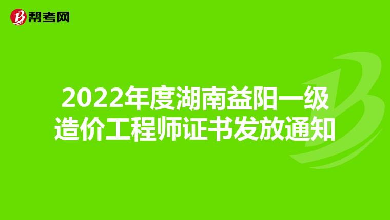 2022年度湖南益阳一级造价工程师证书发放通知
