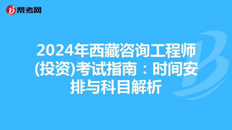 2024年西藏咨询工程师(投资)考试指南：时间安排与科目解析