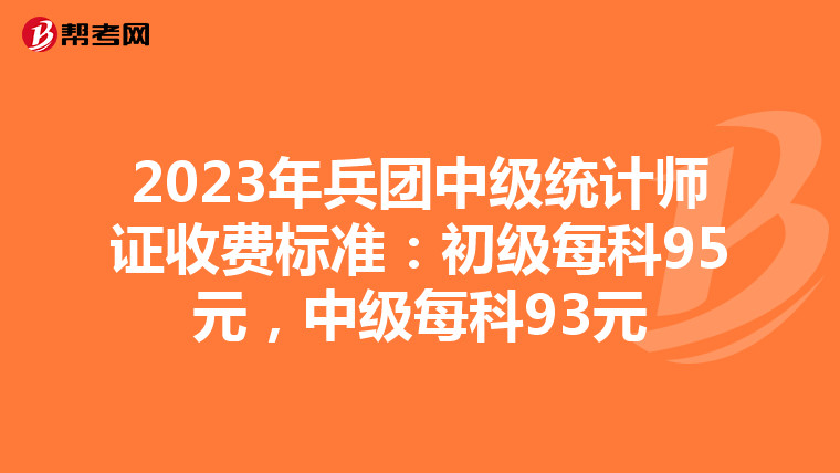 2023年兵团中级统计师证收费标准：初级每科95元，中级每科93元