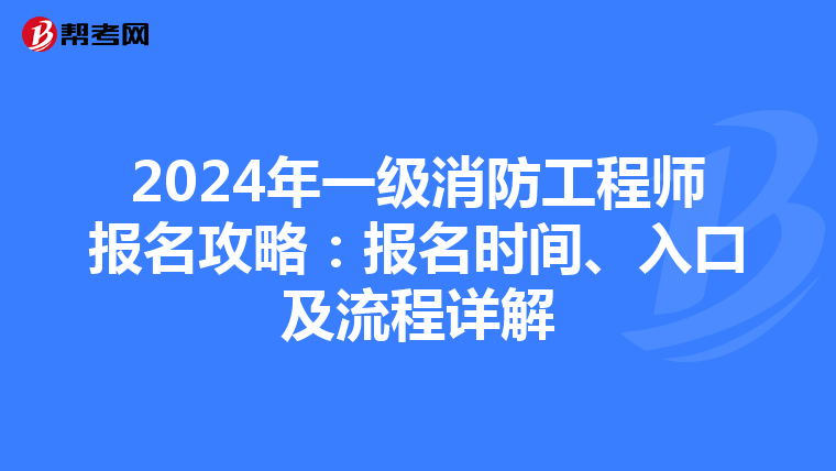 2024年一级消防工程师报名攻略：报名时间、入口及流程详解