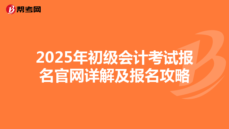 2025年初级会计考试报名官网详解及报名攻略