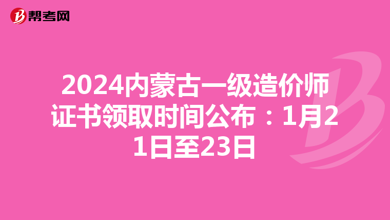 2024内蒙古一级造价师证书领取时间公布：1月21日至23日
