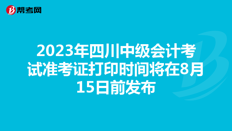2023年四川中级会计考试准考证打印时间将在8月15日前发布