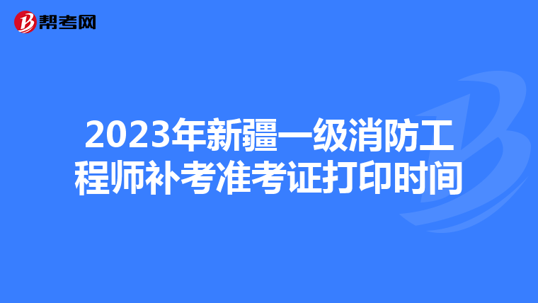 2023年新疆一级消防工程师补考准考证打印时间