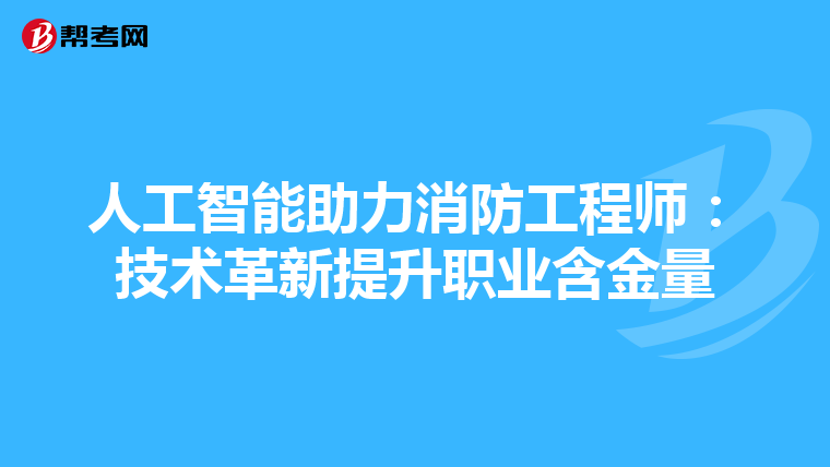 人工智能助力消防工程师：技术革新提升职业含金量
