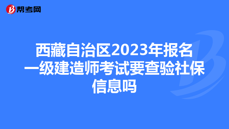西藏自治区2023年报名一级建造师考试要查验社保信息吗