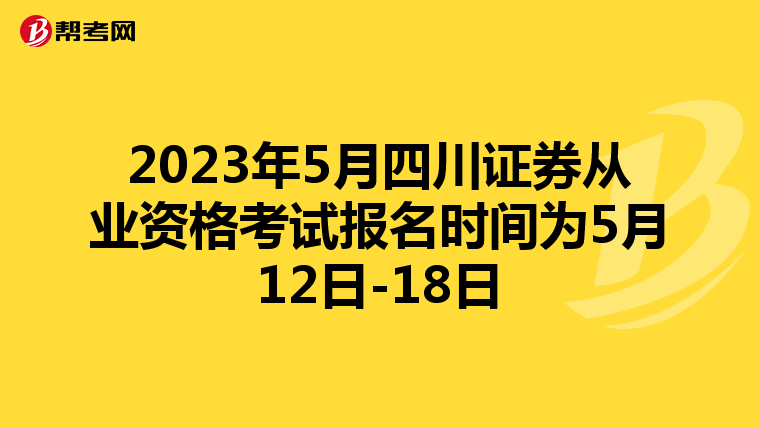 2023年5月四川证券从业资格考试报名时间为5月12日-18日