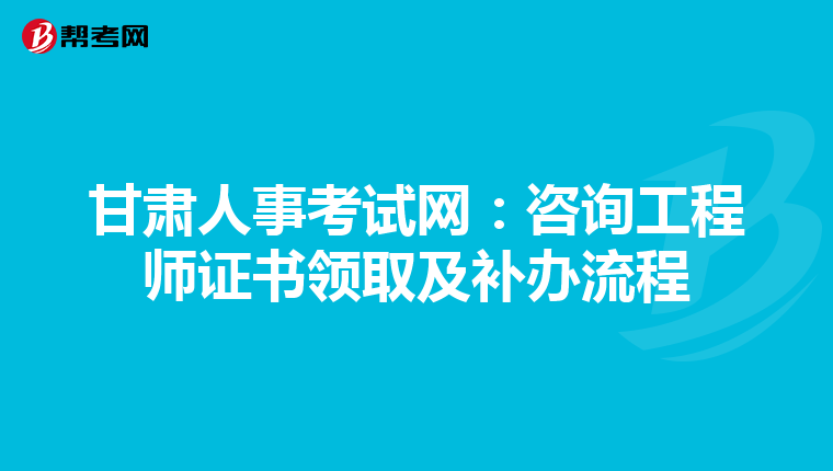 甘肃人事考试网：咨询工程师证书领取及补办流程