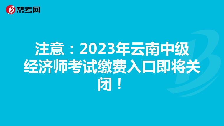 注意：2023年云南中級經(jīng)濟師考試繳費入口即將關(guān)閉！
