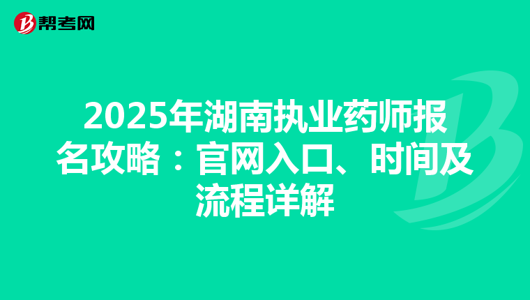 2025年湖南执业药师报名攻略：官网入口、时间及流程详解