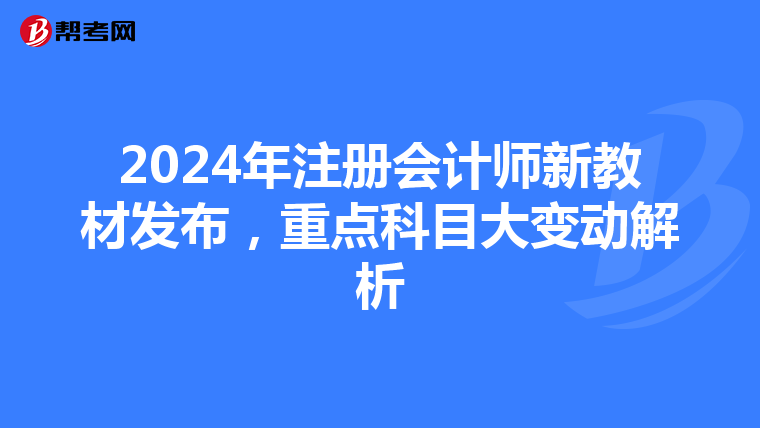 2024年注册会计师新教材发布，重点科目大变动解析