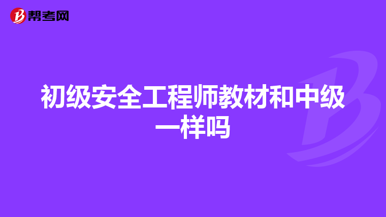 初级安全工程师教材和中级一样吗