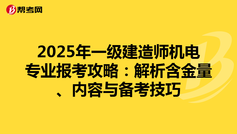 2025年一级建造师机电专业报考攻略：解析含金量、内容与备考技巧