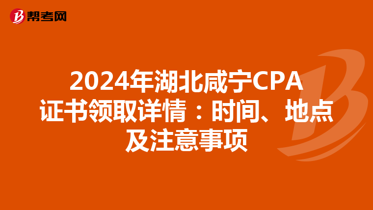 2024年湖北咸寧CPA證書領取詳情：時間、地點及注意事項