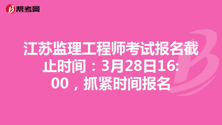 江苏监理工程师考试报名截止时间：3月28日16:00，抓紧时间报名