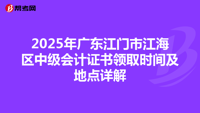 2025年广东江门市江海区中级会计证书领取时间及地点详解