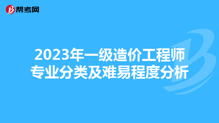 2023年一级造价工程师专业分类及难易程度分析
