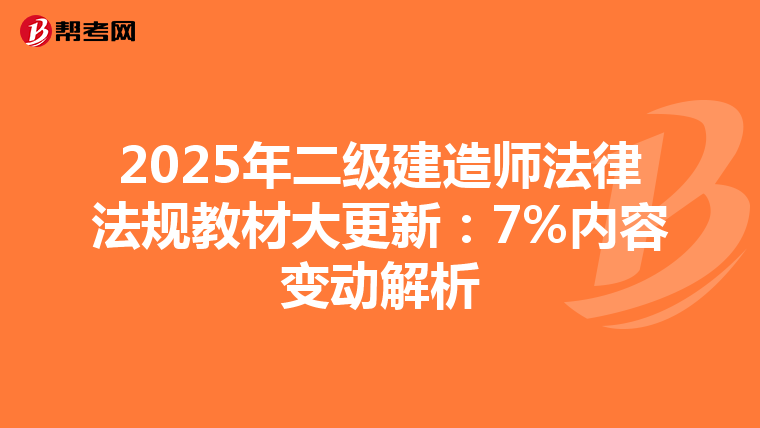 2025年二级建造师法律法规教材大更新：7%内容变动解析
