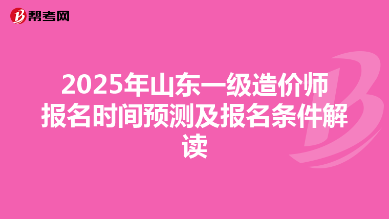 2025年山東一級造價師報名時間預測及報名條件解讀