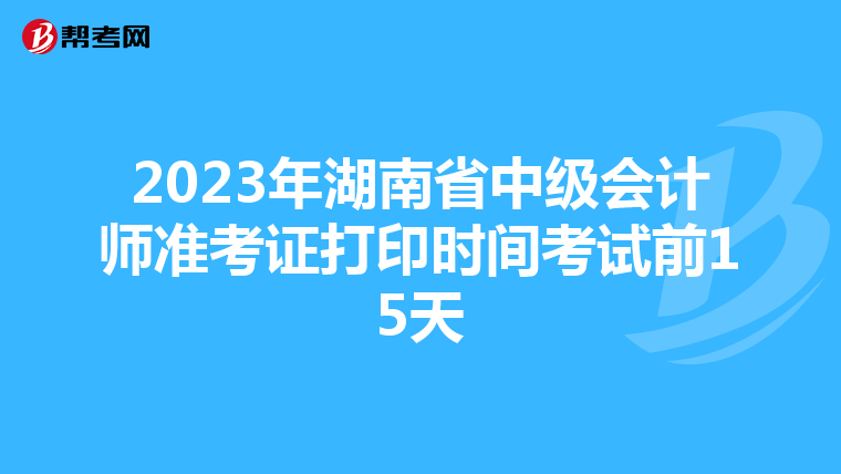 2023年湖南省中级会计师准考证打印时间考试前15天