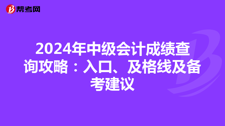 2024年中级会计成绩查询攻略：入口、及格线及备考建议