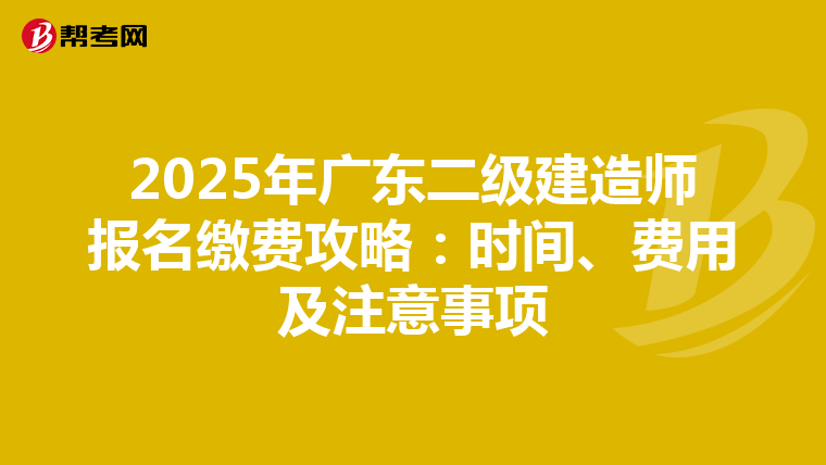 2025年广东二级建造师报名缴费攻略：时间、费用及注意事项