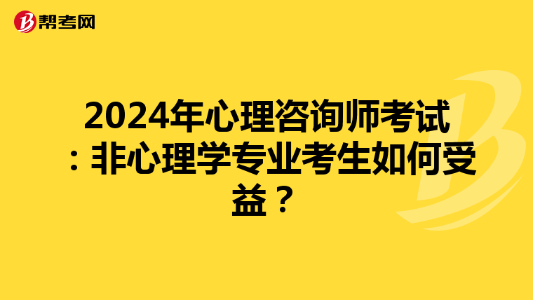 2024年心理咨询师考试：非心理学专业考生如何受益？