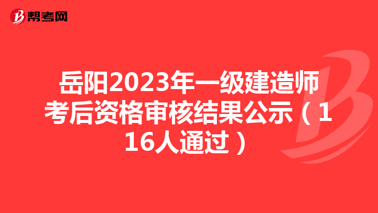 岳阳2023年一级建造师考后资格审核结果公示（116人通过）