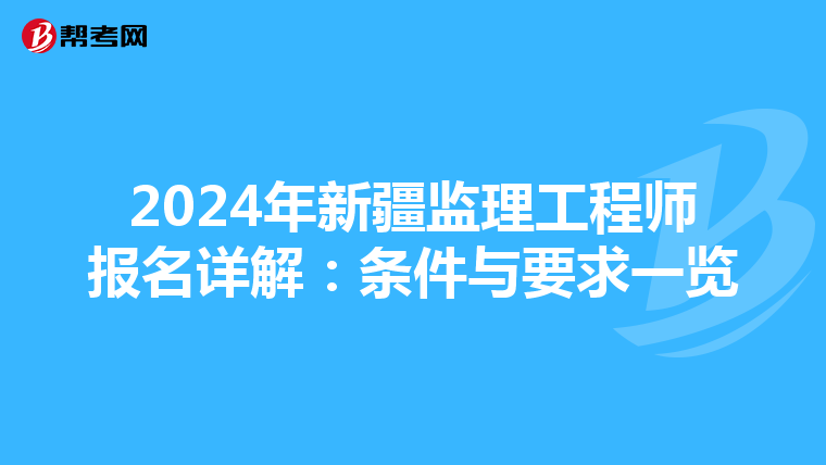 2024年新疆监理工程师报名详解：条件与要求一览