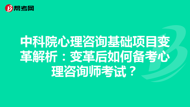 中科院心理咨询基础项目变革解析：变革后如何备考心理咨询师考试？