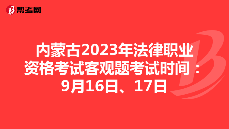 内蒙古2023年法律职业资格考试客观题考试时间：9月16日、17日