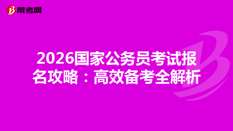 2026国家公务员考试报名攻略：高效备考全解析