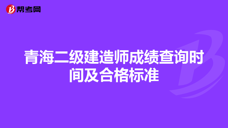 青海二级建造师成绩查询时间及合格标准