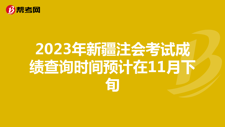 2023年新疆注会考试成绩查询时间预计在11月下旬