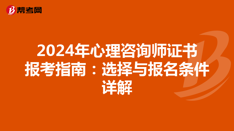 2024年心理咨询师证书报考指南：选择与报名条件详解