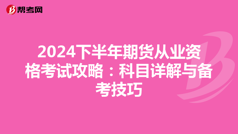 2024下半年期貨從業資格考試攻略：科目詳解與備考技巧