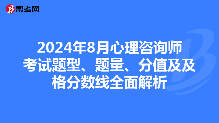 2024年8月心理咨询师考试题型、题量、分值及及格分数线全面解析