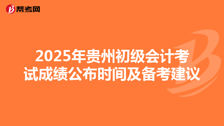 2025年贵州初级会计考试成绩公布时间及备考建议