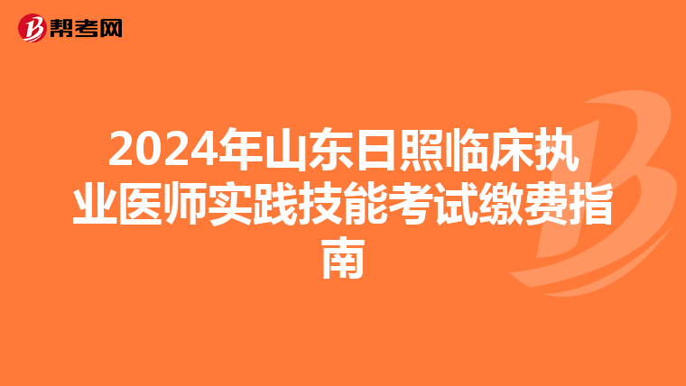 2024年山東日照臨床執業醫師實踐技能考試繳費指南