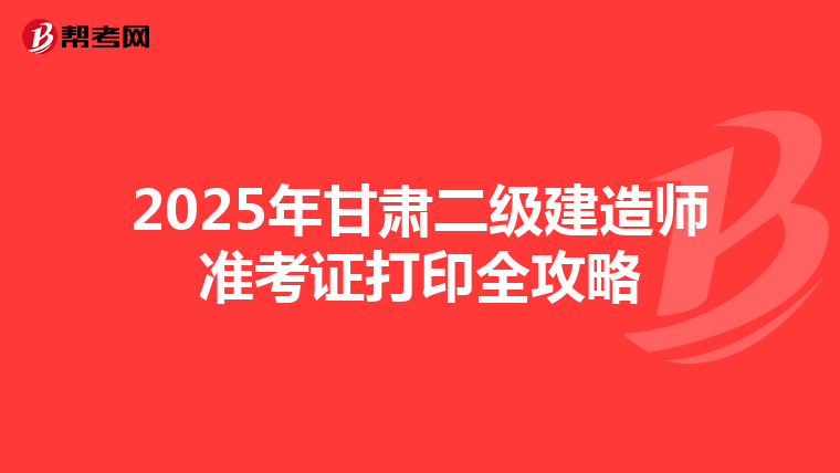 2025年甘肅二級建造師準考證打印全攻略